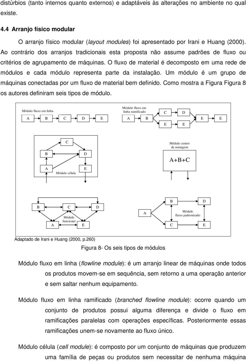 Ao contrário dos arranjos tradicionais esta proposta não assume padrões de fluxo ou critérios de agrupamento de máquinas.