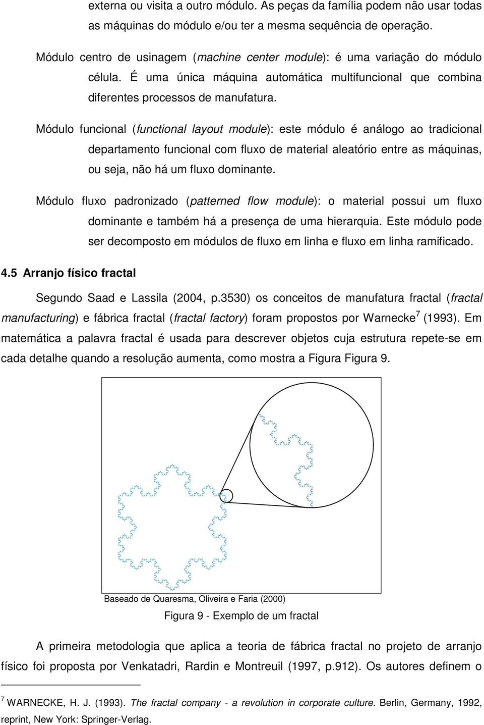 Módulo funcional (functional layout module): este módulo é análogo ao tradicional departamento funcional com fluxo de material aleatório entre as máquinas, ou seja, não há um fluxo dominante.