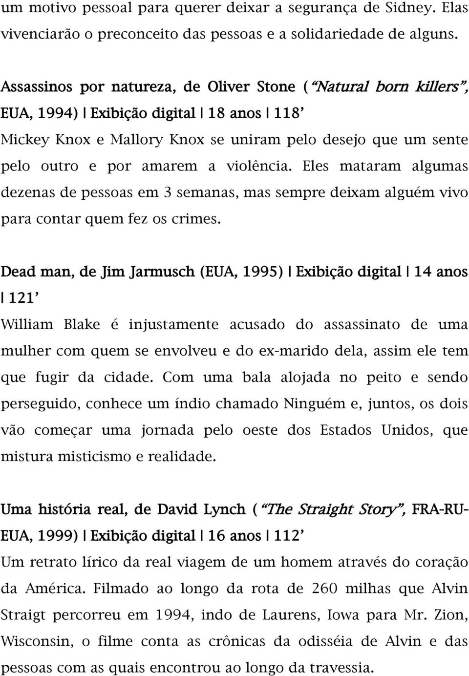 violência. Eles mataram algumas dezenas de pessoas em 3 semanas, mas sempre deixam alguém vivo para contar quem fez os crimes.