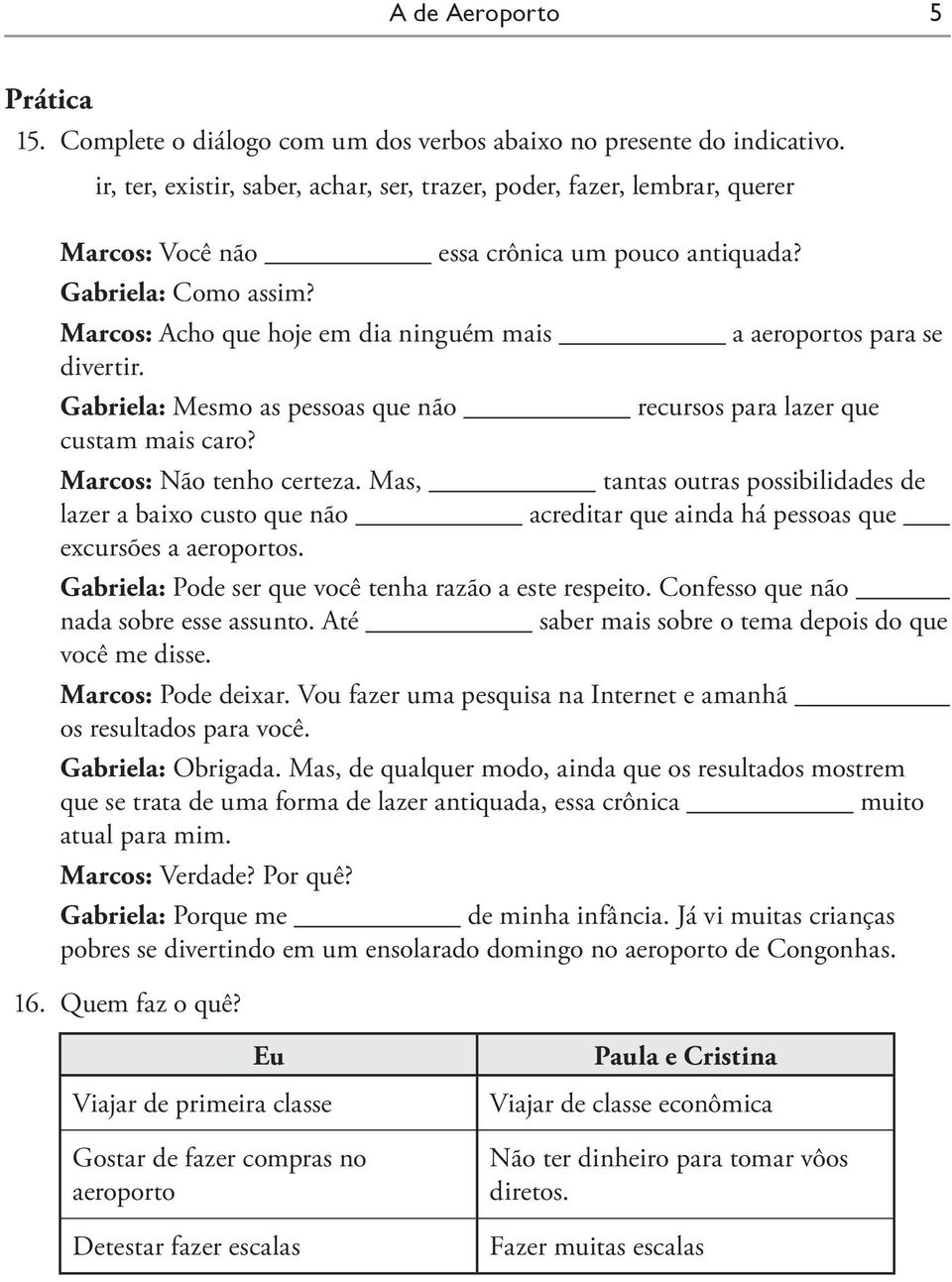 Marcos: Acho que hoje em dia ninguém mais a aeroportos para se divertir. Gabriela: Mesmo as pessoas que não recursos para lazer que custam mais caro? Marcos: Não tenho certeza.