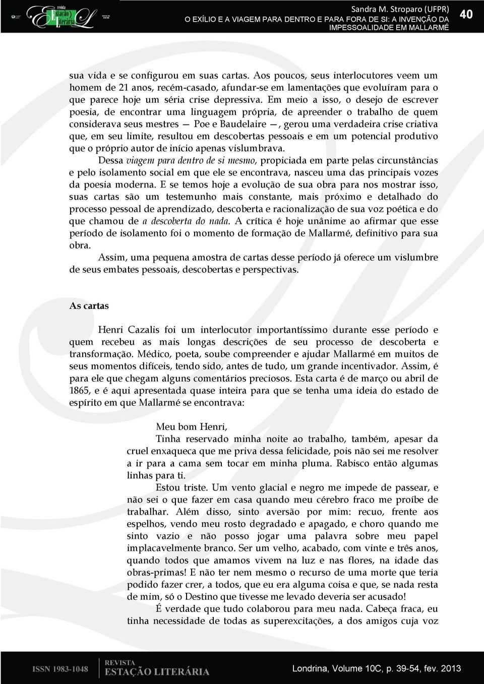 Em meio a isso, o desejo de escrever poesia, de encontrar uma linguagem própria, de apreender o trabalho de quem considerava seus mestres Poe e Baudelaire, gerou uma verdadeira crise criativa que, em