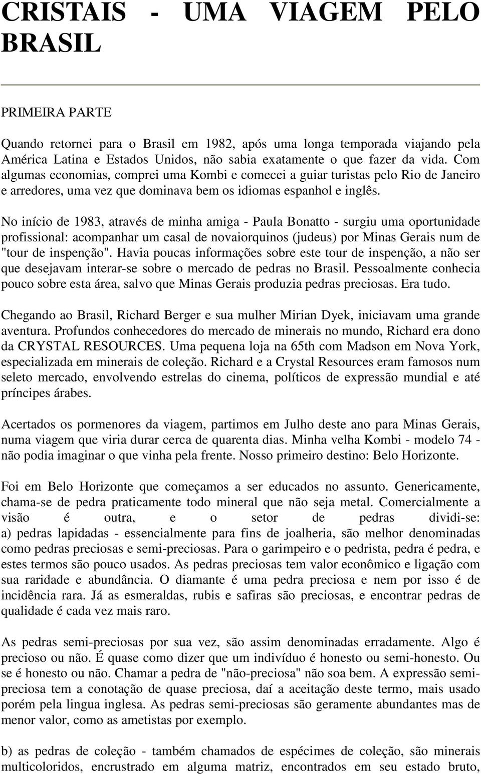 No início de 1983, através de minha amiga - Paula Bonatto - surgiu uma oportunidade profissional: acompanhar um casal de novaiorquinos (judeus) por Minas Gerais num de "tour de inspenção".