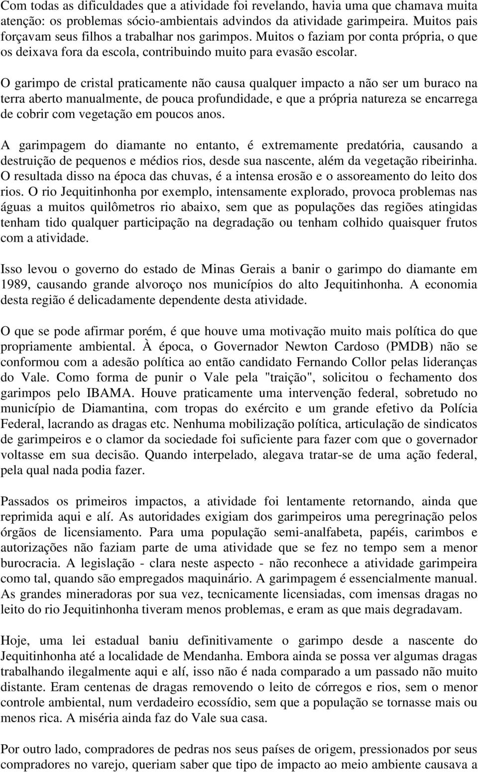 O garimpo de cristal praticamente não causa qualquer impacto a não ser um buraco na terra aberto manualmente, de pouca profundidade, e que a própria natureza se encarrega de cobrir com vegetação em