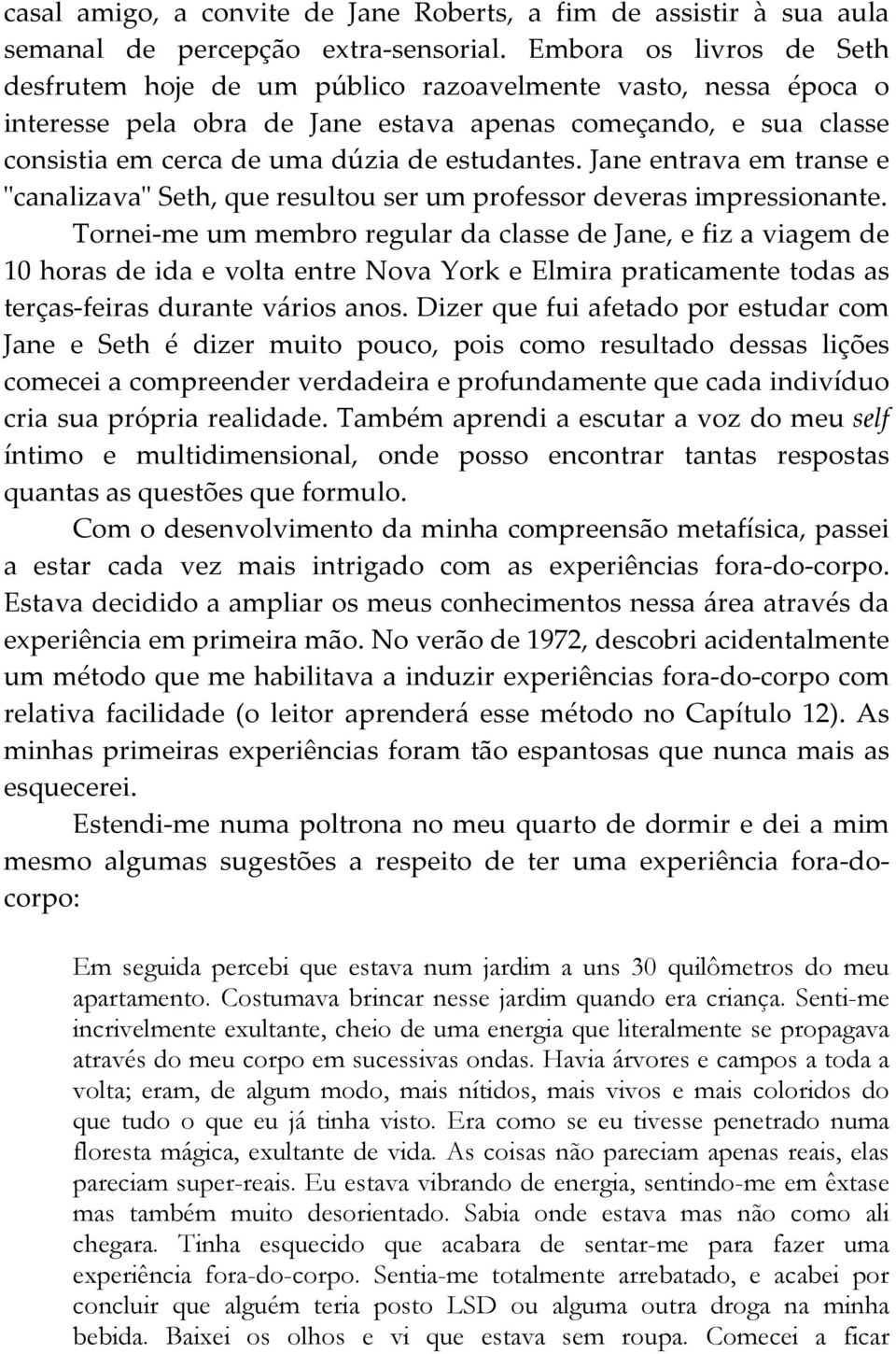 estudantes. Jane entrava em transe e "canalizava" Seth, que resultou ser um professor deveras impressionante.