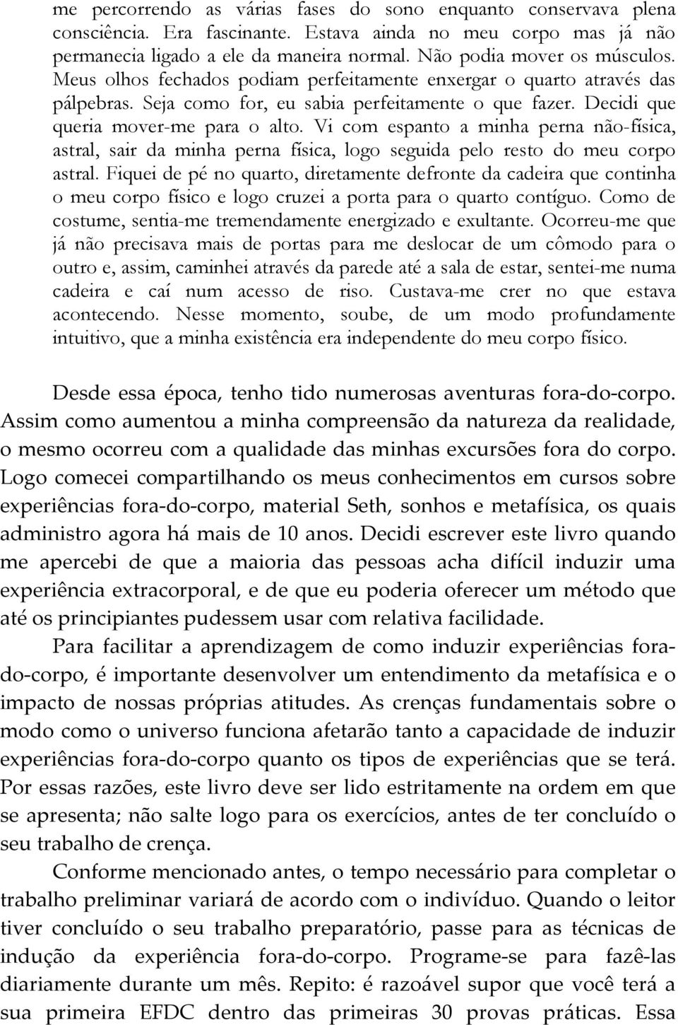 Decidi que queria mover-me para o alto. Vi com espanto a minha perna não-física, astral, sair da minha perna física, logo seguida pelo resto do meu corpo astral.