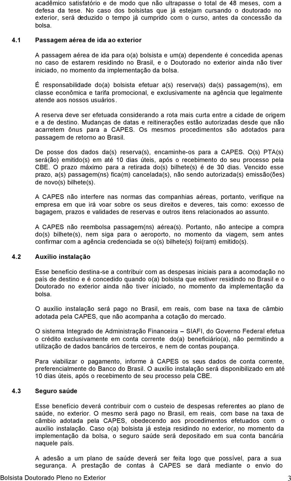 1 Passagem aérea de ida ao exterior A passagem aérea de ida para o(a) bolsista e um(a) dependente é concedida apenas no caso de estarem residindo no Brasil, e o Doutorado no exterior ainda não tiver