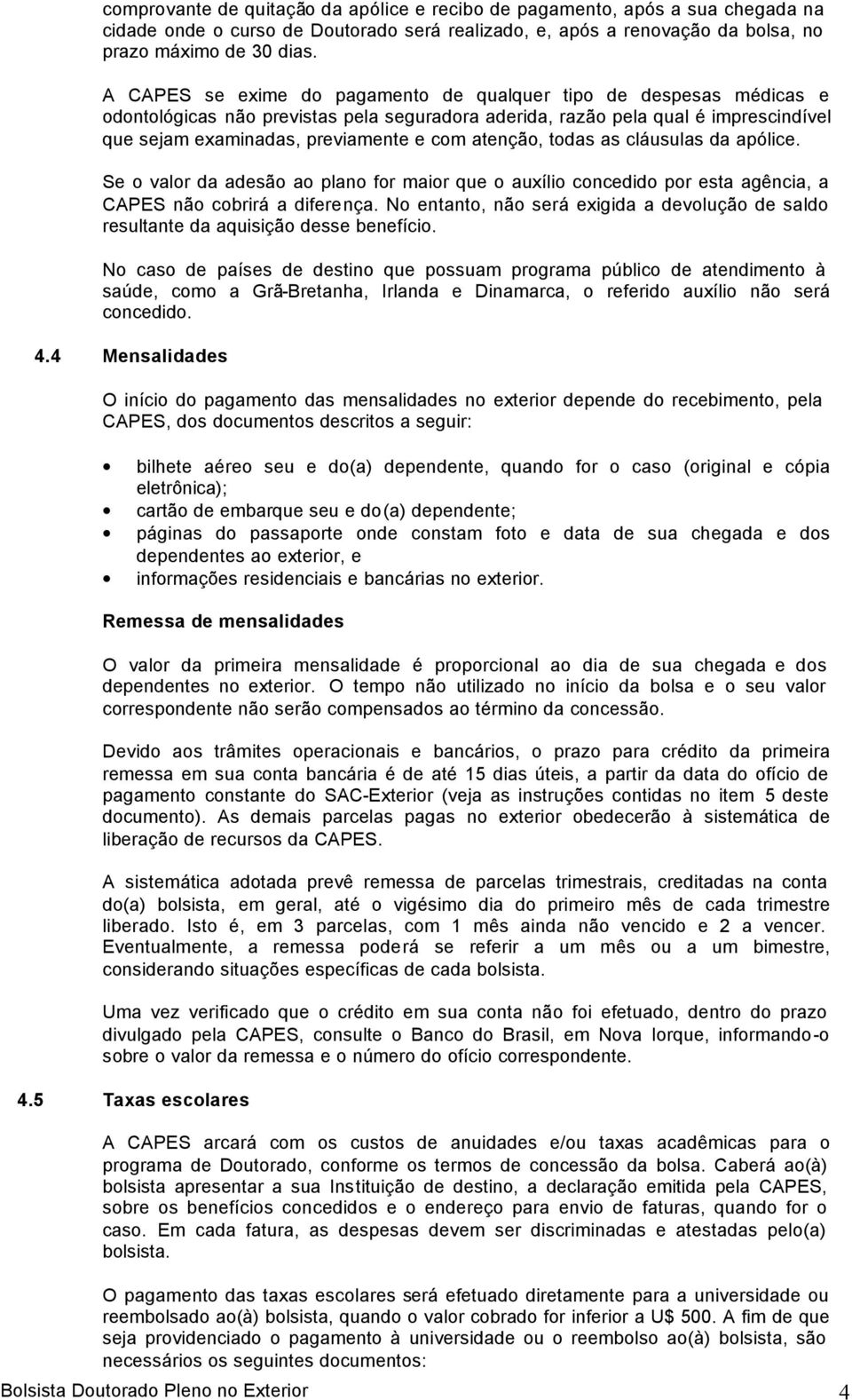 atenção, todas as cláusulas da apólice. Se o valor da adesão ao plano for maior que o auxílio concedido por esta agência, a CAPES não cobrirá a diferença.