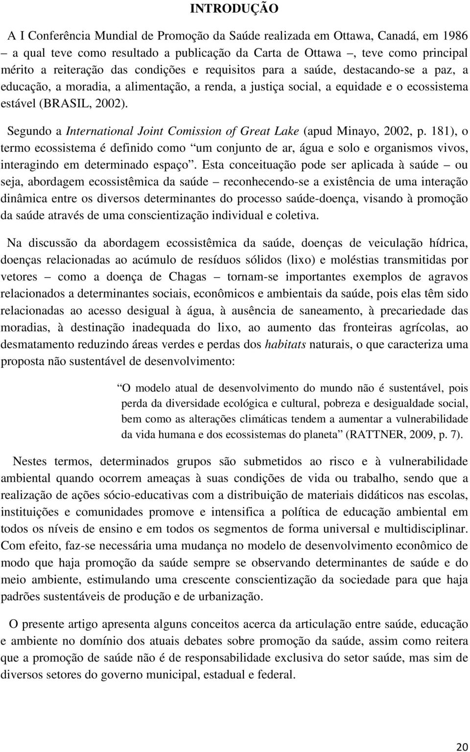 Segundo a International Joint Comission of Great Lake (apud Minayo, 2002, p.