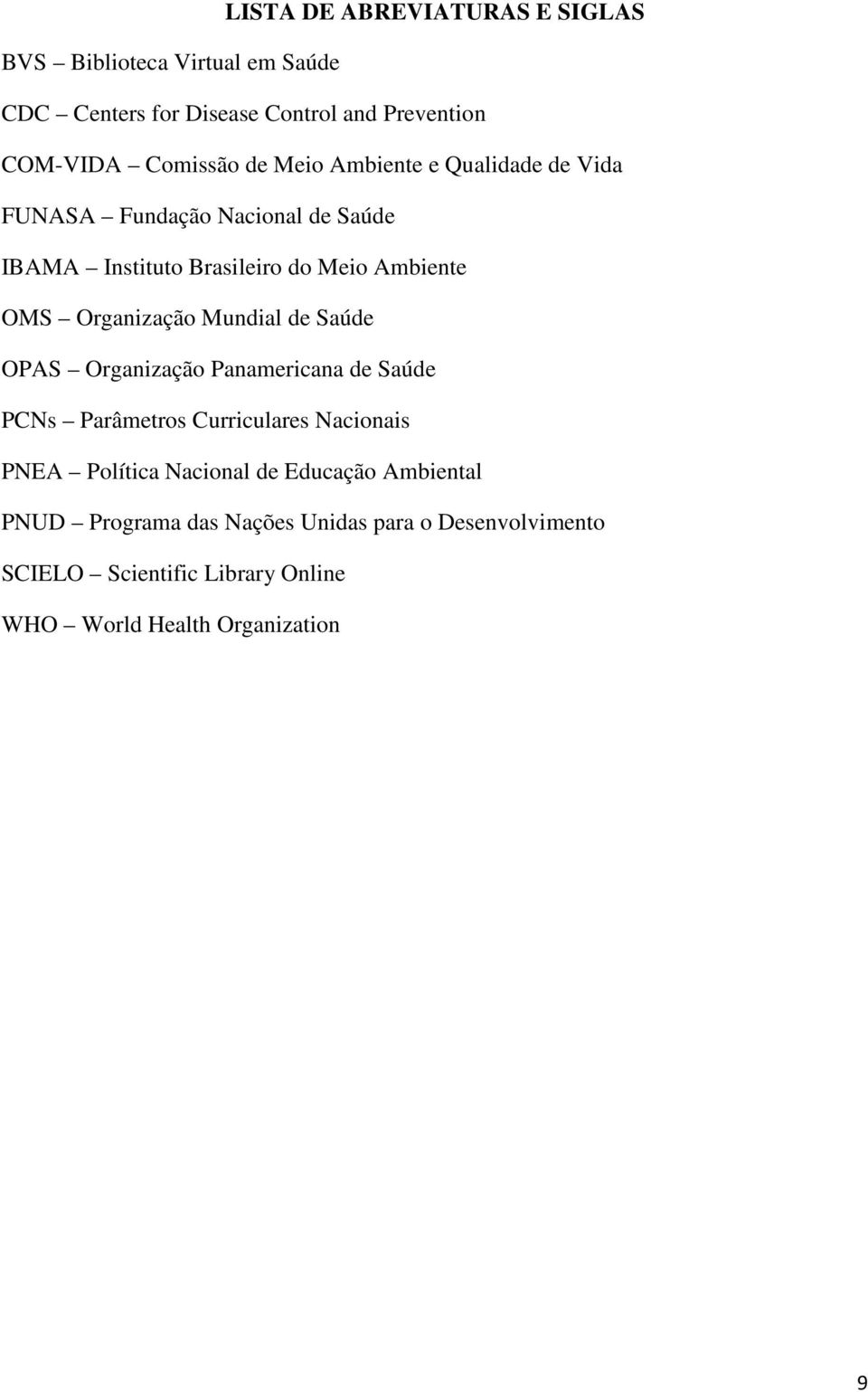 Organização Mundial de Saúde OPAS Organização Panamericana de Saúde PCNs Parâmetros Curriculares Nacionais PNEA Política Nacional
