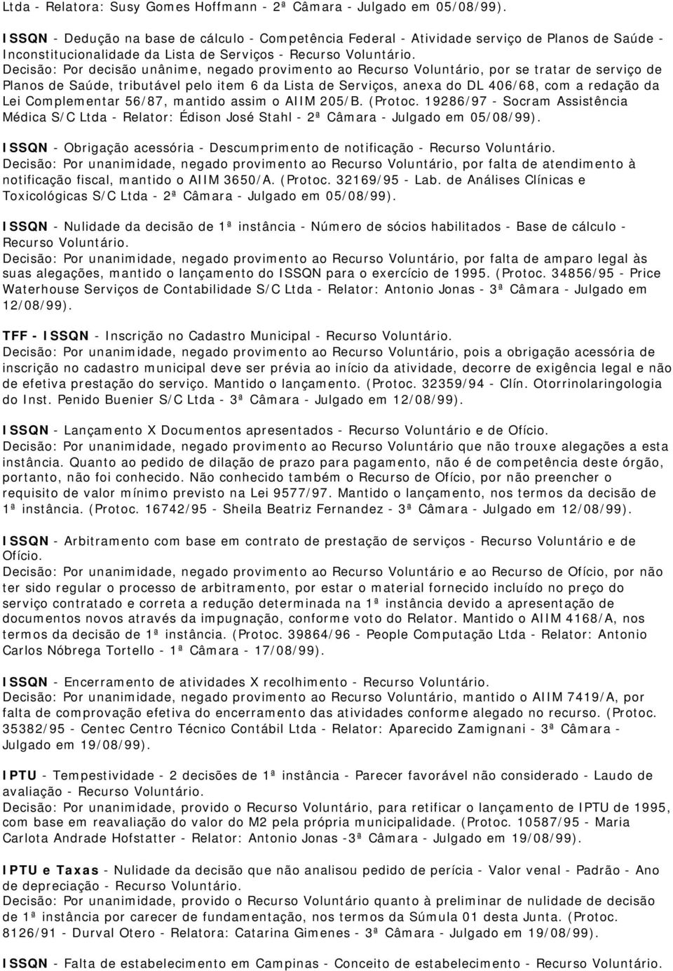 ao Recurso Voluntário, por se tratar de serviço de Planos de Saúde, tributável pelo item 6 da Lista de Serviços, anexa do DL 406/68, com a redação da Lei Complementar 56/87, mantido assim o AIIM