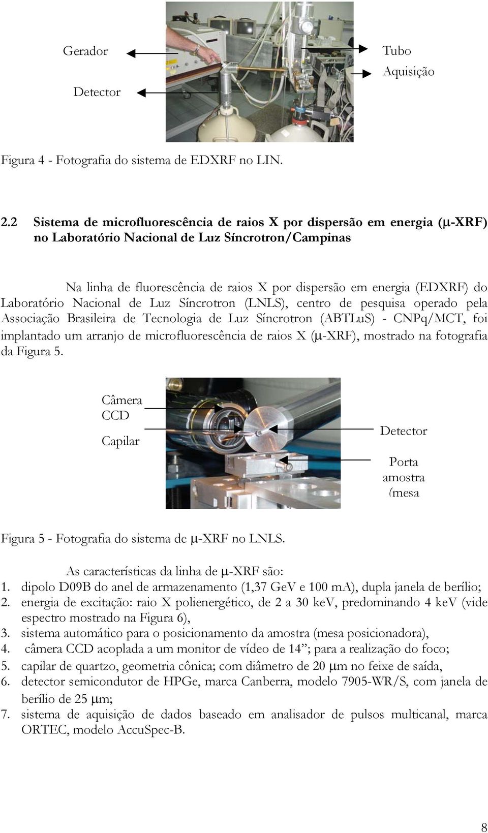 Laboratório Nacional de Luz Síncrotron (LNLS), centro de pesquisa operado pela Associação Brasileira de Tecnologia de Luz Síncrotron (ABTLuS) - CNPq/MCT, foi implantado um arranjo de