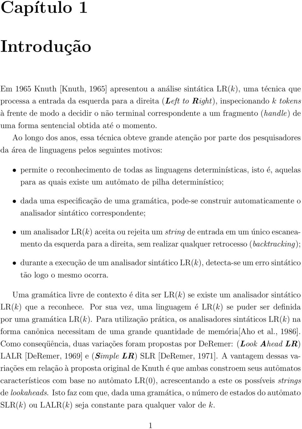 Ao longo dos anos, essa técnica obteve grande atenção por parte dos pesquisadores da área de linguagens pelos seguintes motivos: permite o reconhecimento de todas as linguagens determinísticas, isto