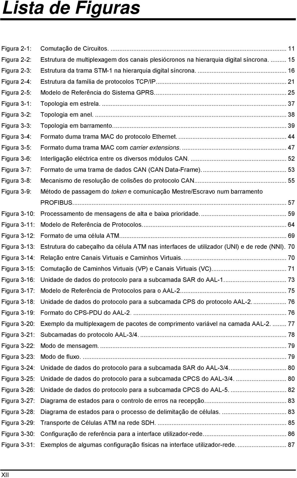 .. 25 Figura 3-1: Topologia em estrela.... 37 Figura 3-2: Topologia em anel....38 Figura 3-3: Topologia em barramento... 39 Figura 3-4: Formato duma trama MAC do protocolo Ethernet.