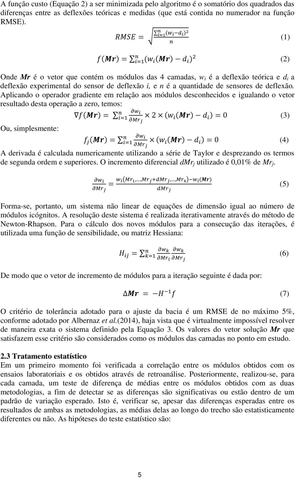 Aplicando o operador gradiente em relação aos módulos desconhecidos e igualando o vetor resultado desta operação a zero, temos: 0 (3) Ou, simplesmente: 2 0 (4) A derivada é calculada numericamente