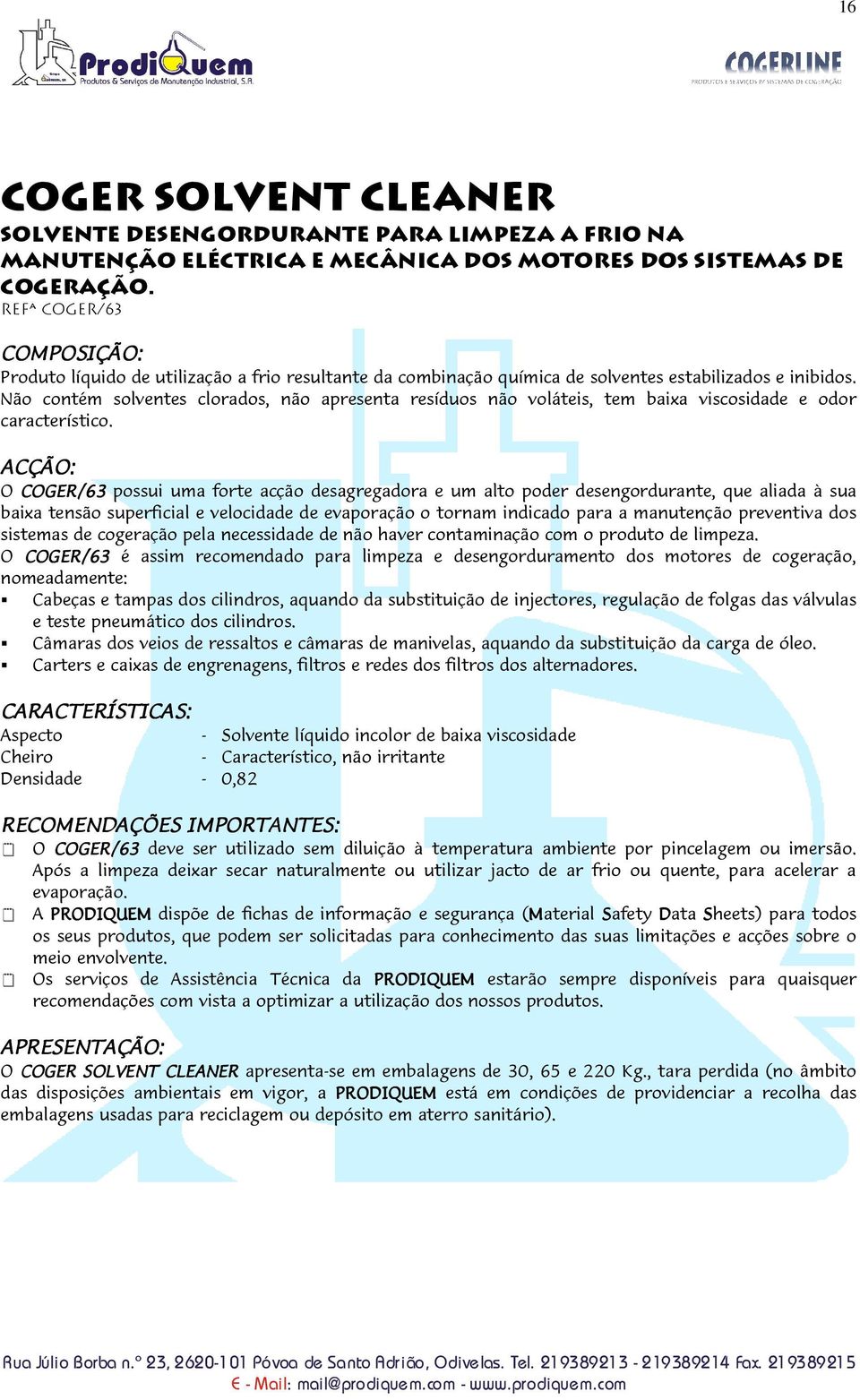 Não contém solventes clorados, não apresenta resíduos não voláteis, tem baixa viscosidade e odor característico.