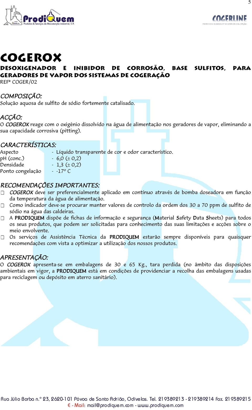 CARACTERÍSTICAS: Aspecto - Líquido transparente de cor e odor característico. ph (conc.