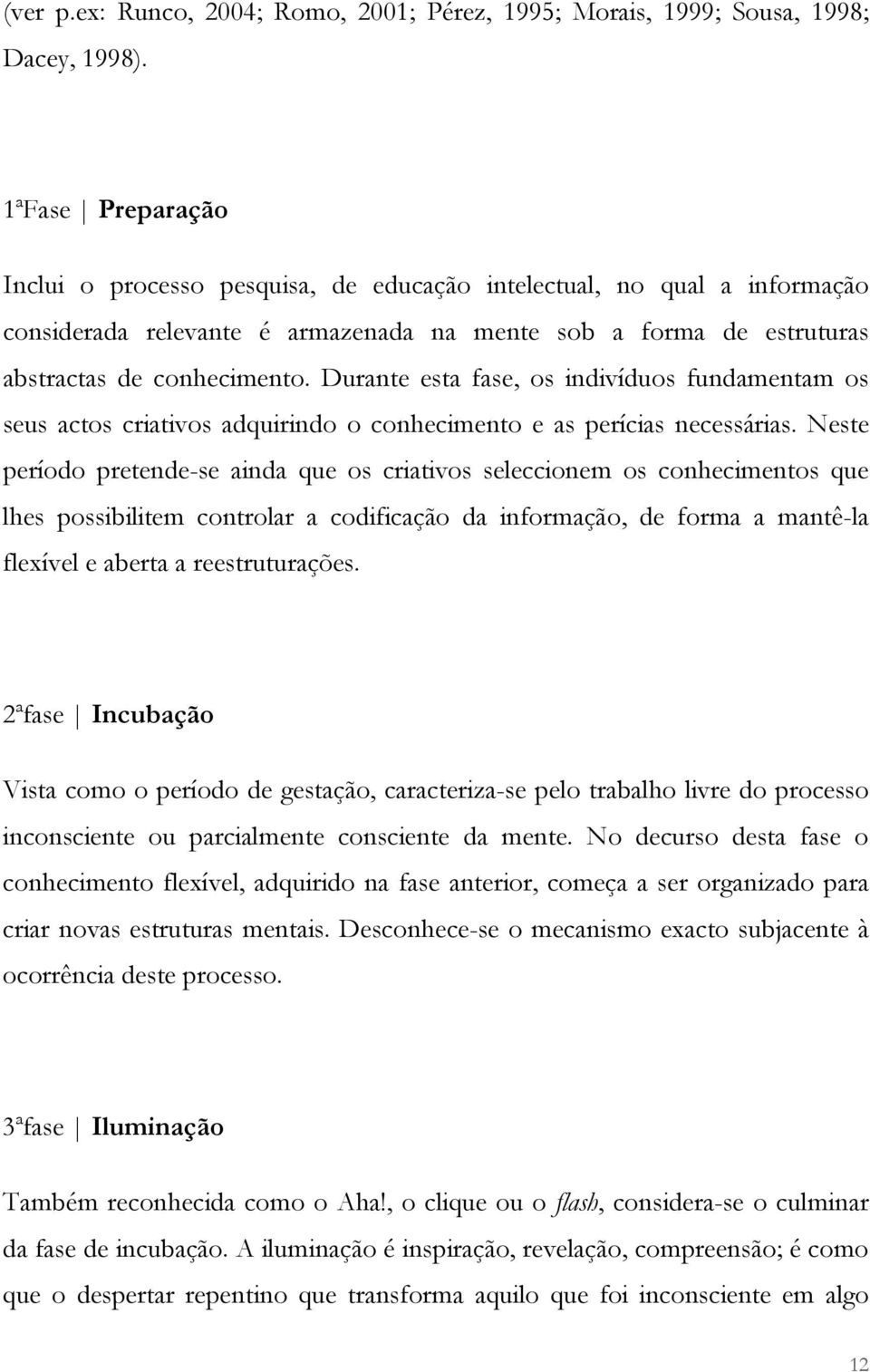 Durante esta fase, os indivíduos fundamentam os seus actos criativos adquirindo o conhecimento e as perícias necessárias.