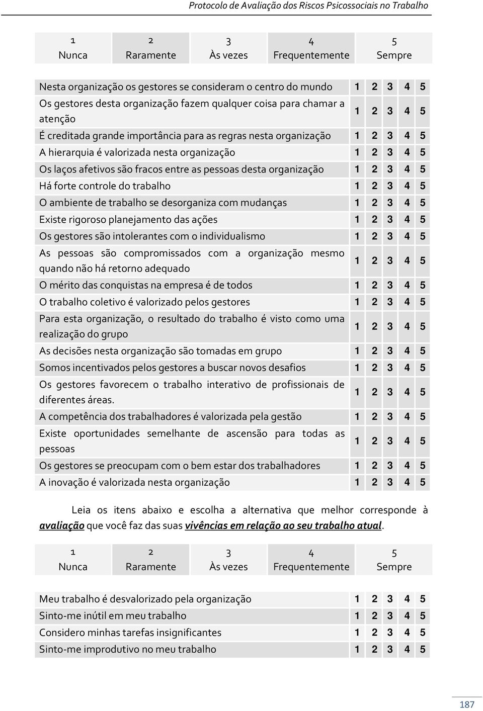 rigoroso planejamento das ações Os gestores são intolerantes com o individualismo As pessoas são compromissados com a organização mesmo quando não há retorno adequado O mérito das conquistas na