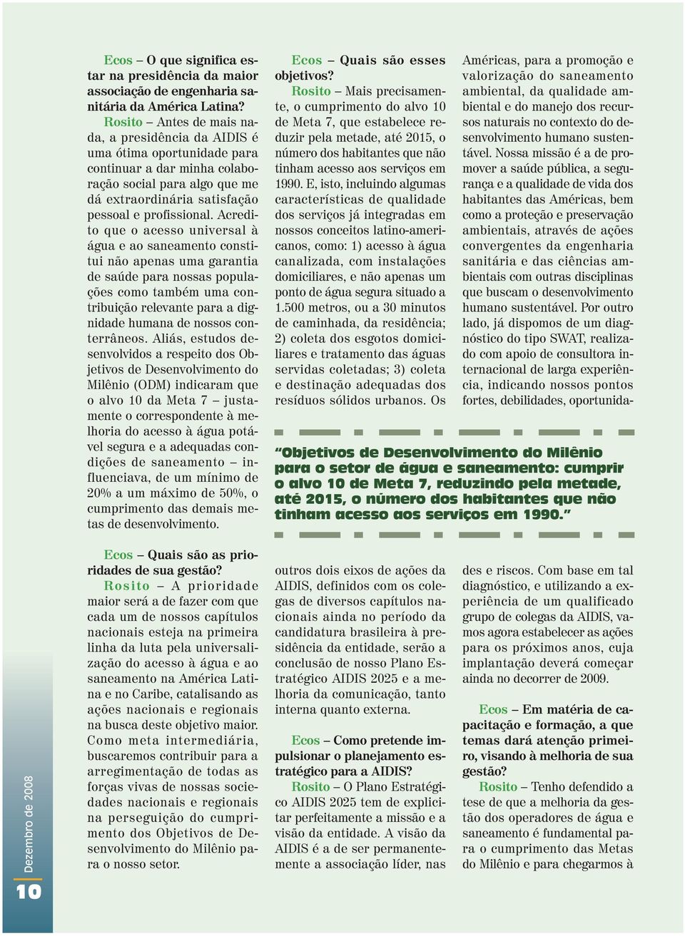 Acredito que o acesso universal à água e ao saneamento constitui não apenas uma garantia de saúde para nossas populações como também uma contribuição relevante para a dignidade humana de nossos