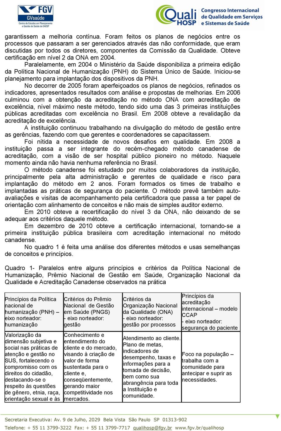 Obteve certificação em nível 2 da ONA em 2004. Paralelamente, em 2004 o Ministério da Saúde disponibiliza a primeira edição da Política Nacional de Humanização (PNH) do Sistema Único de Saúde.