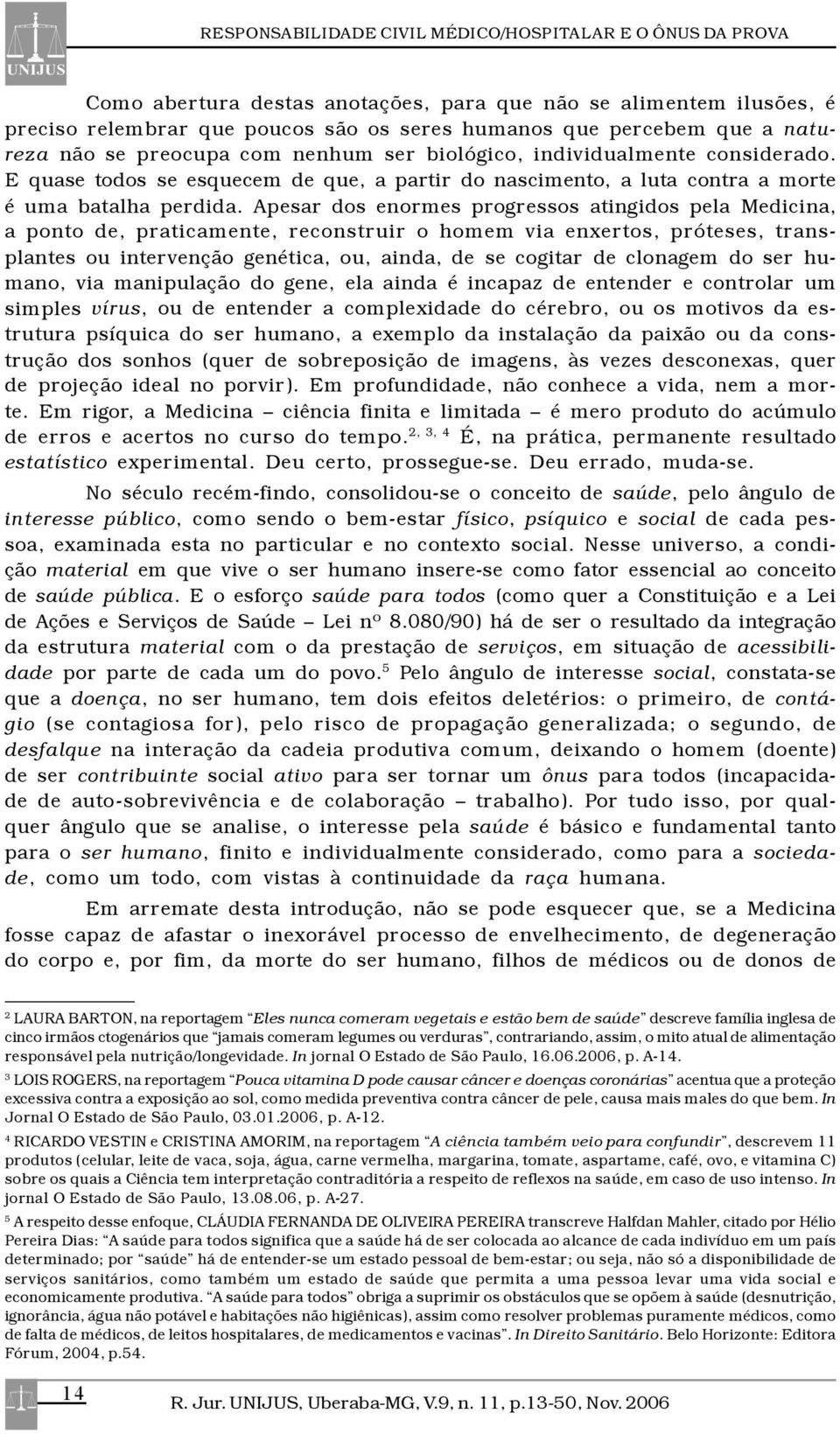 Apesar dos enormes progressos atingidos pela Medicina, a ponto de, praticamente, reconstruir o homem via enxertos, próteses, transplantes ou intervenção genética, ou, ainda, de se cogitar de clonagem