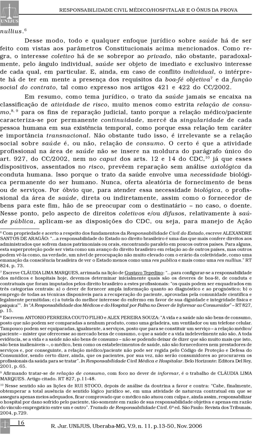 Como regra, o interesse coletivo há de se sobrepor ao privado, não obstante, paradoxalmente, pelo ângulo individual, saúde ser objeto de imediato e exclusivo interesse de cada qual, em particular.