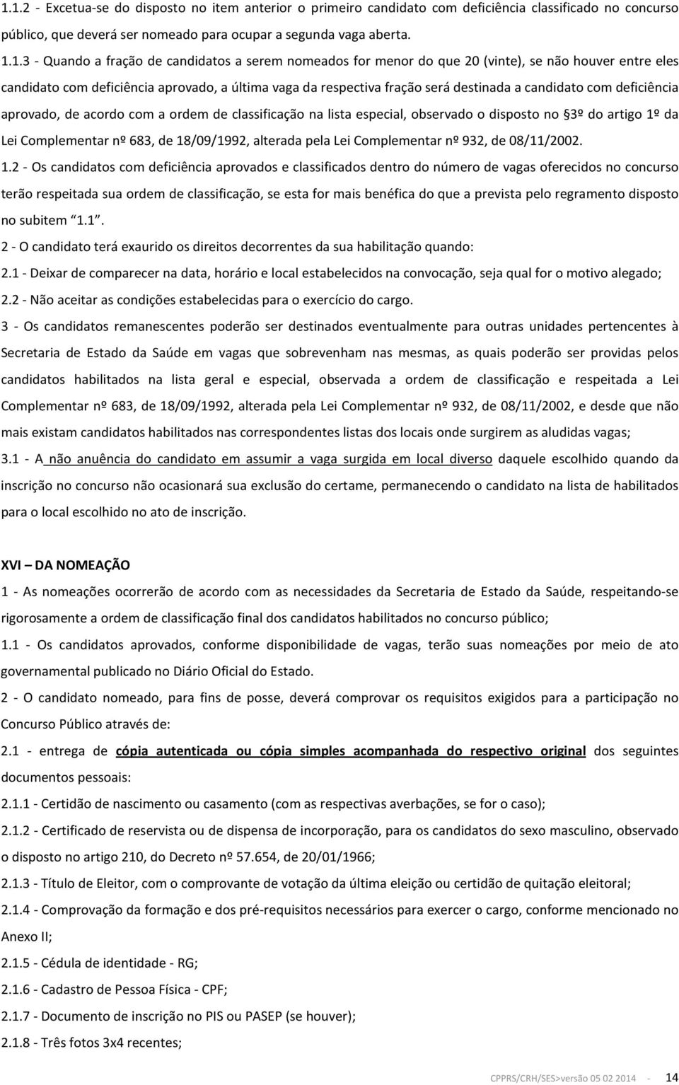 deficiência aprovado, de acordo com a ordem de classificação na lista especial, observado o disposto no 3º do artigo 1º da Lei Complementar nº 683, de 18/09/1992, alterada pela Lei Complementar nº