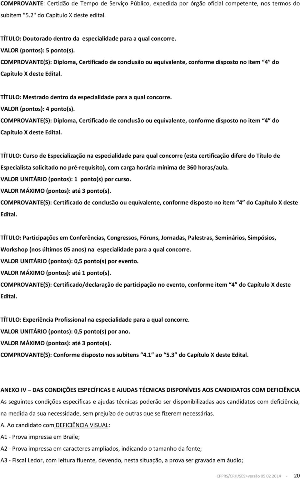 COMPROVANTE(S): Diploma, Certificado de conclusão ou equivalente, conforme disposto no item 4 do Capítulo X deste Edital. TÍTULO: Mestrado dentro da especialidade para a qual concorre.