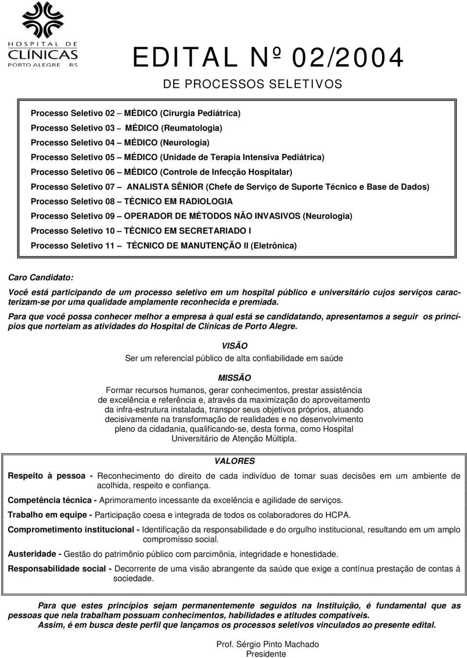 Dados) Processo Seletivo 08 TÉCNICO EM RADIOLOGIA Processo Seletivo 09 OPERADOR DE MÉTODOS NÃO INVASIVOS (Neurologia) Processo Seletivo 10 TÉCNICO EM SECRETARIADO I Processo Seletivo 11 TÉCNICO DE