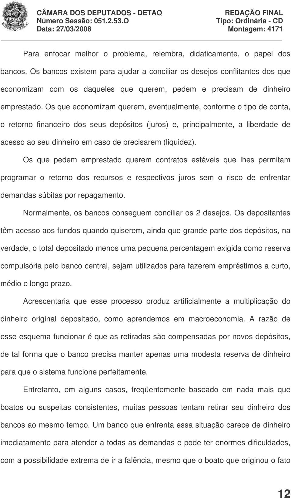 Os que economizam querem, eventualmente, conforme o tipo de conta, o retorno financeiro dos seus depósitos (juros) e, principalmente, a liberdade de acesso ao seu dinheiro em caso de precisarem