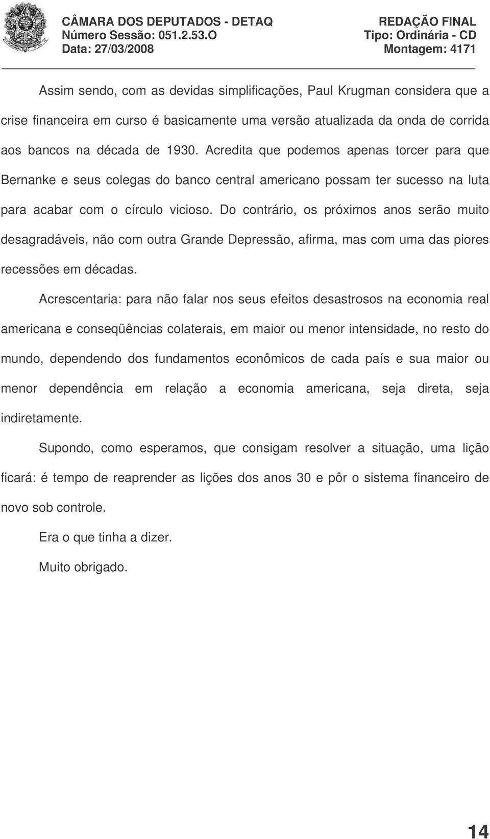 Do contrário, os próximos anos serão muito desagradáveis, não com outra Grande Depressão, afirma, mas com uma das piores recessões em décadas.