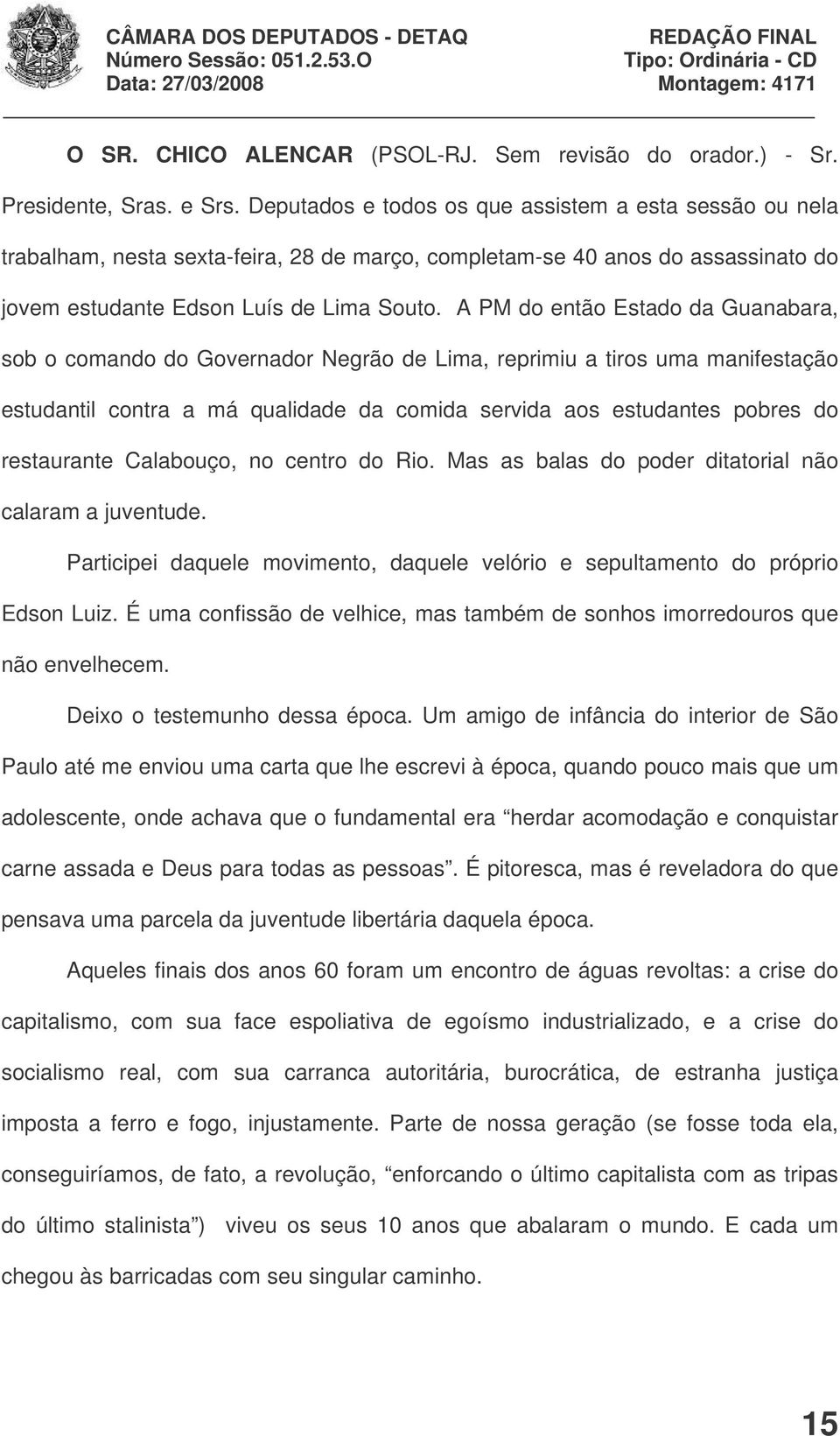 A PM do então Estado da Guanabara, sob o comando do Governador Negrão de Lima, reprimiu a tiros uma manifestação estudantil contra a má qualidade da comida servida aos estudantes pobres do