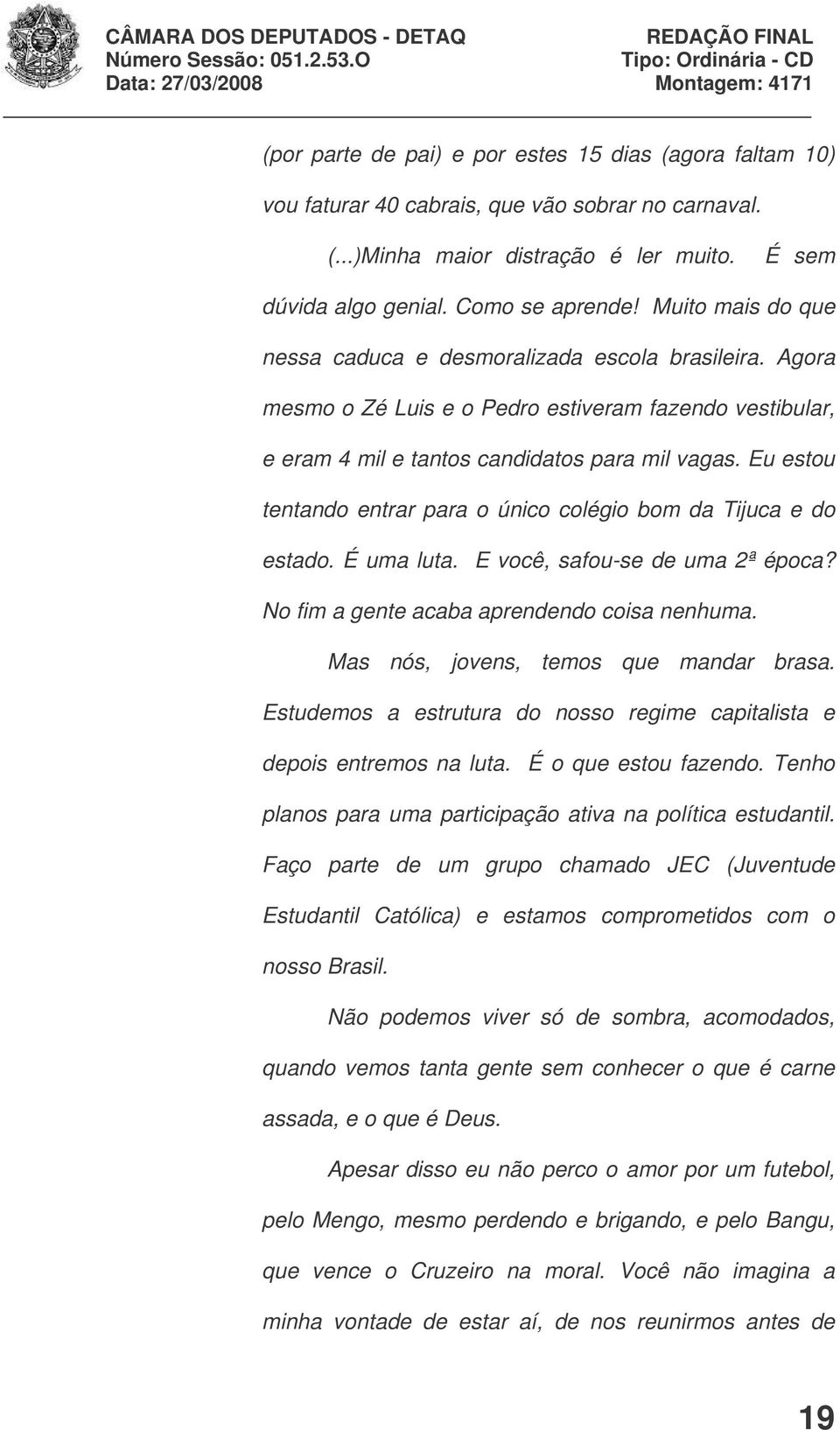 Eu estou tentando entrar para o único colégio bom da Tijuca e do estado. É uma luta. E você, safou-se de uma 2ª época? No fim a gente acaba aprendendo coisa nenhuma.