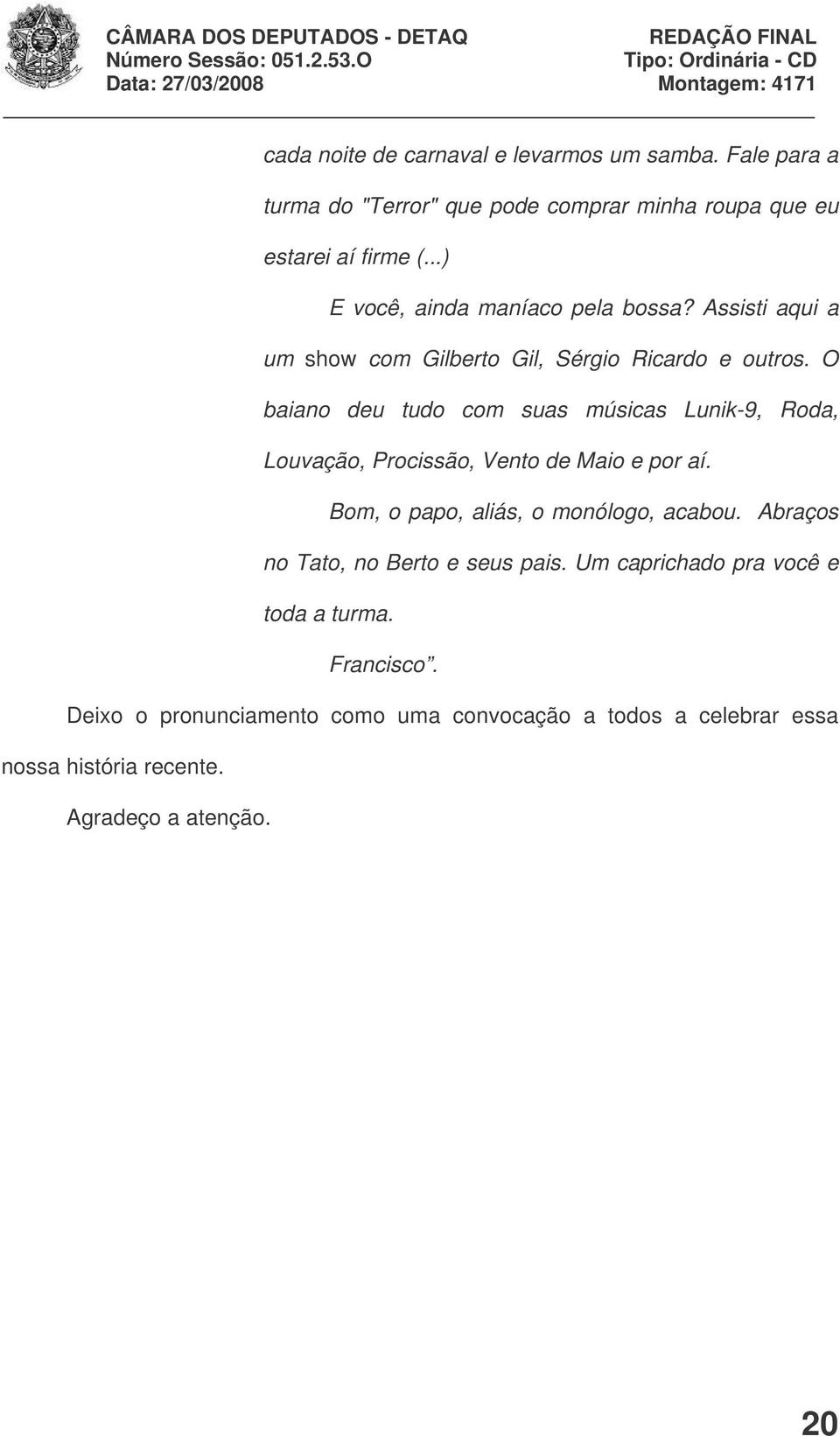 O baiano deu tudo com suas músicas Lunik-9, Roda, Louvação, Procissão, Vento de Maio e por aí. Bom, o papo, aliás, o monólogo, acabou.