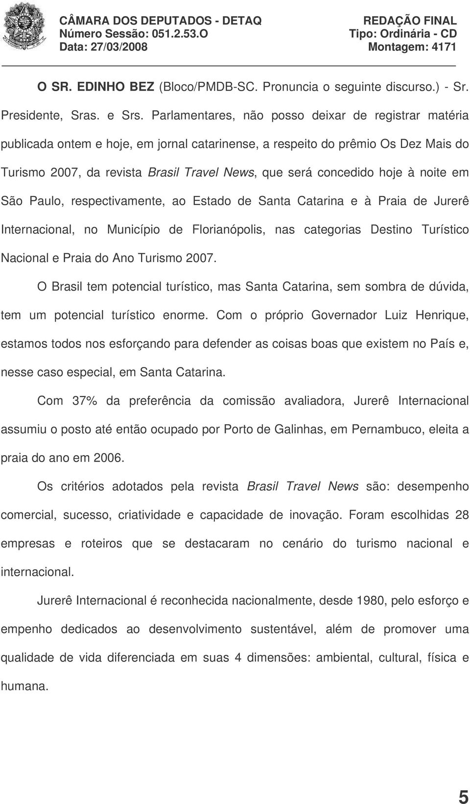 hoje à noite em São Paulo, respectivamente, ao Estado de Santa Catarina e à Praia de Jurerê Internacional, no Município de Florianópolis, nas categorias Destino Turístico Nacional e Praia do Ano