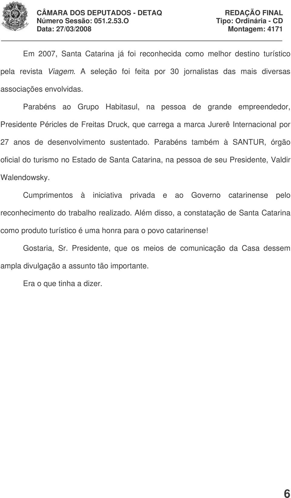 Parabéns também à SANTUR, órgão oficial do turismo no Estado de Santa Catarina, na pessoa de seu Presidente, Valdir Walendowsky.