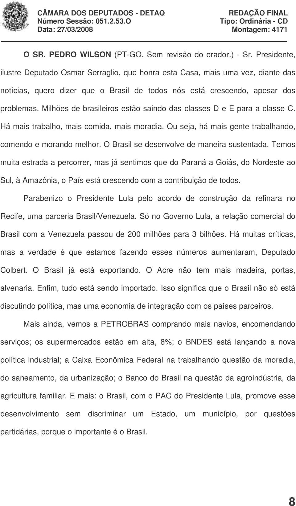 Milhões de brasileiros estão saindo das classes D e E para a classe C. Há mais trabalho, mais comida, mais moradia. Ou seja, há mais gente trabalhando, comendo e morando melhor.