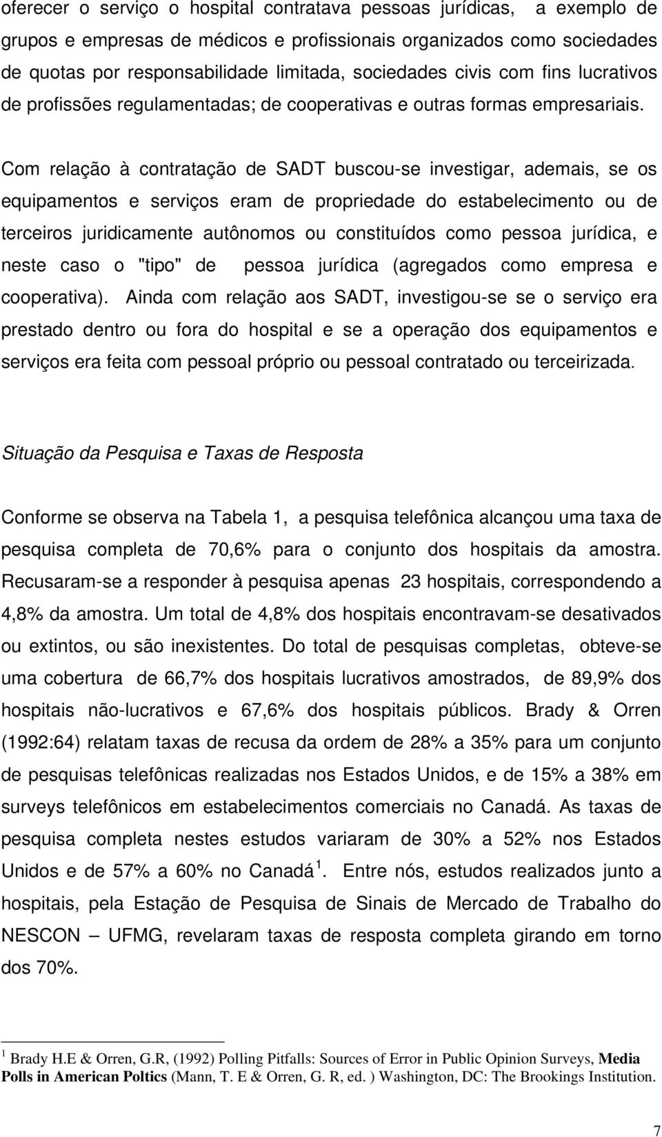 Com relação à contratação de SADT buscou-se investigar, ademais, se os equipamentos e serviços eram de propriedade do estabelecimento ou de terceiros juridicamente autônomos ou constituídos como