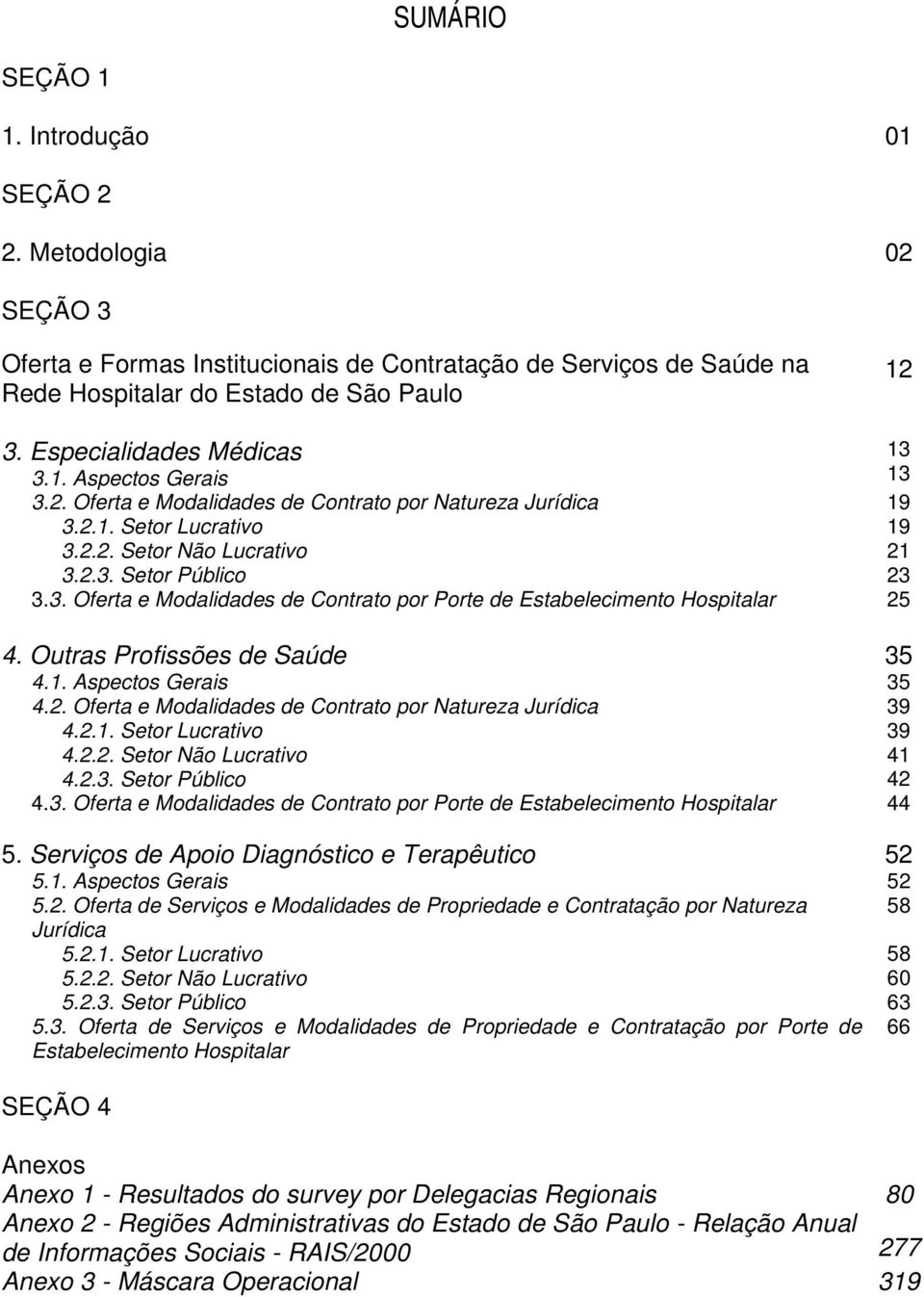 Outras Profissões de Saúde 35 4.1. Aspectos Gerais 35 4.2. Oferta e Modalidades de Contrato por Natureza Jurídica 39 4.2.1. Setor Lucrativo 39 4.2.2. Setor Não Lucrativo 41 4.2.3. Setor Público 42 4.