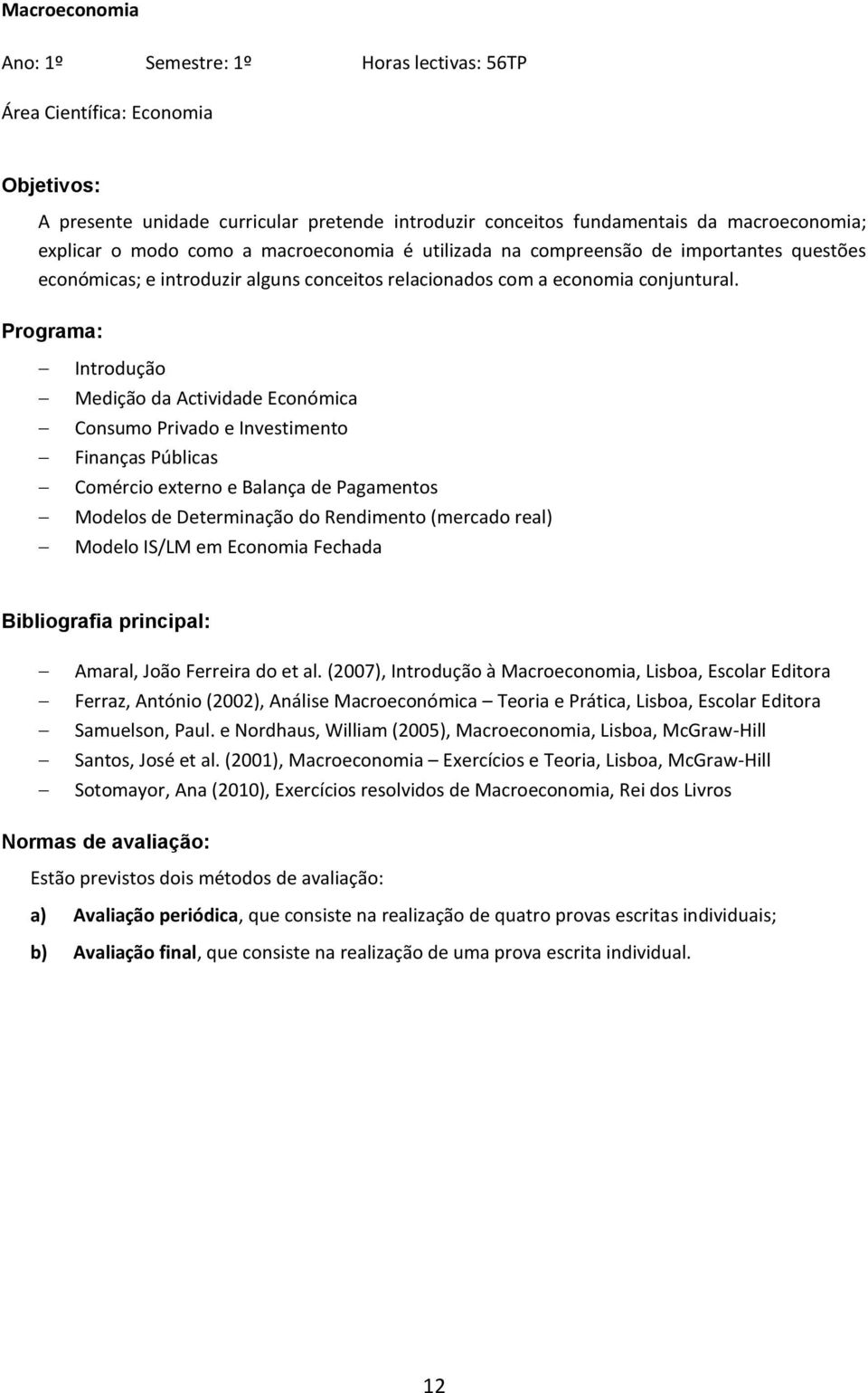 Introdução Medição da Actividade Económica Consumo Privado e Investimento Finanças Públicas Comércio externo e Balança de Pagamentos Modelos de Determinação do Rendimento (mercado real) Modelo IS/LM