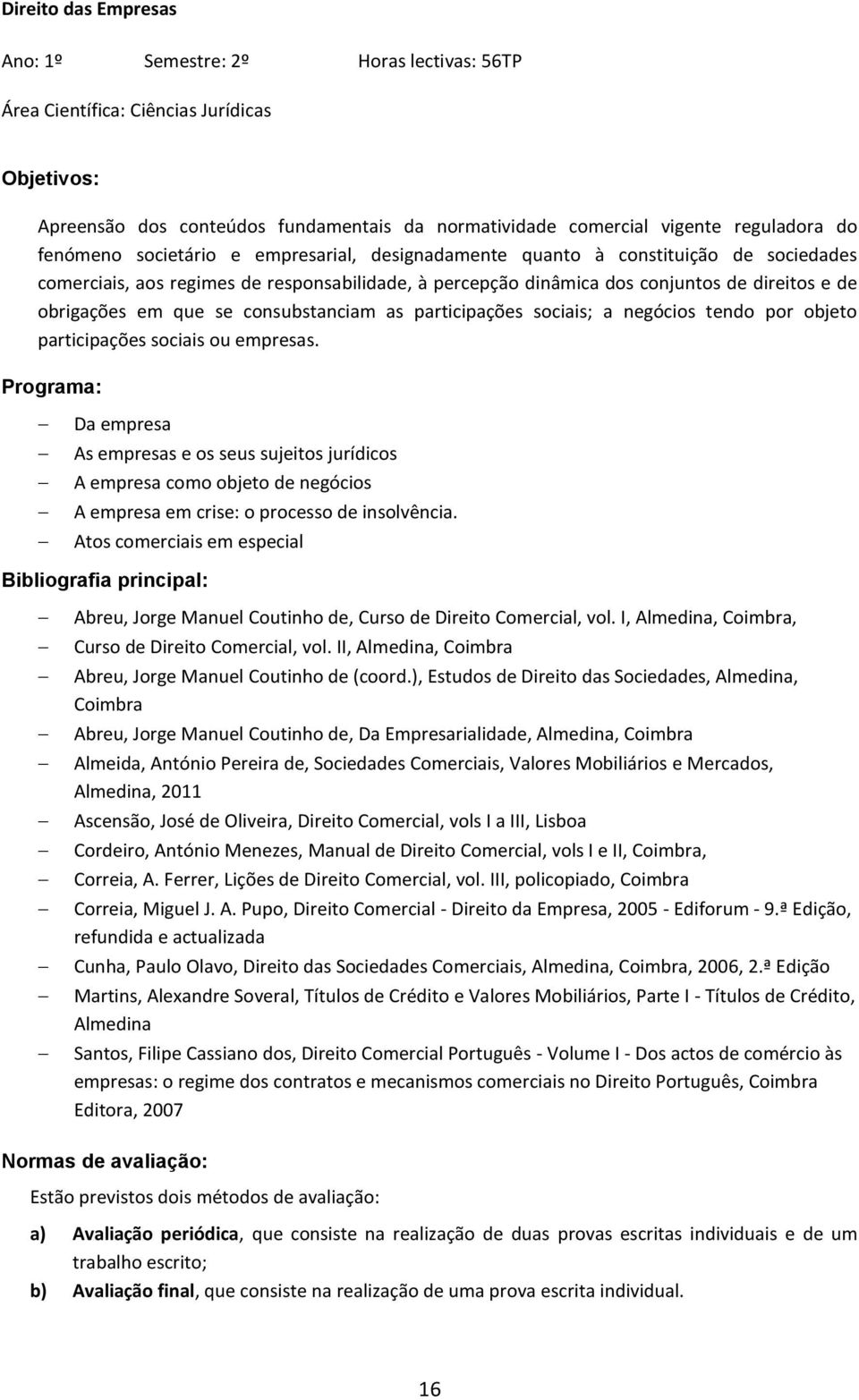 que se consubstanciam as participações sociais; a negócios tendo por objeto participações sociais ou empresas.