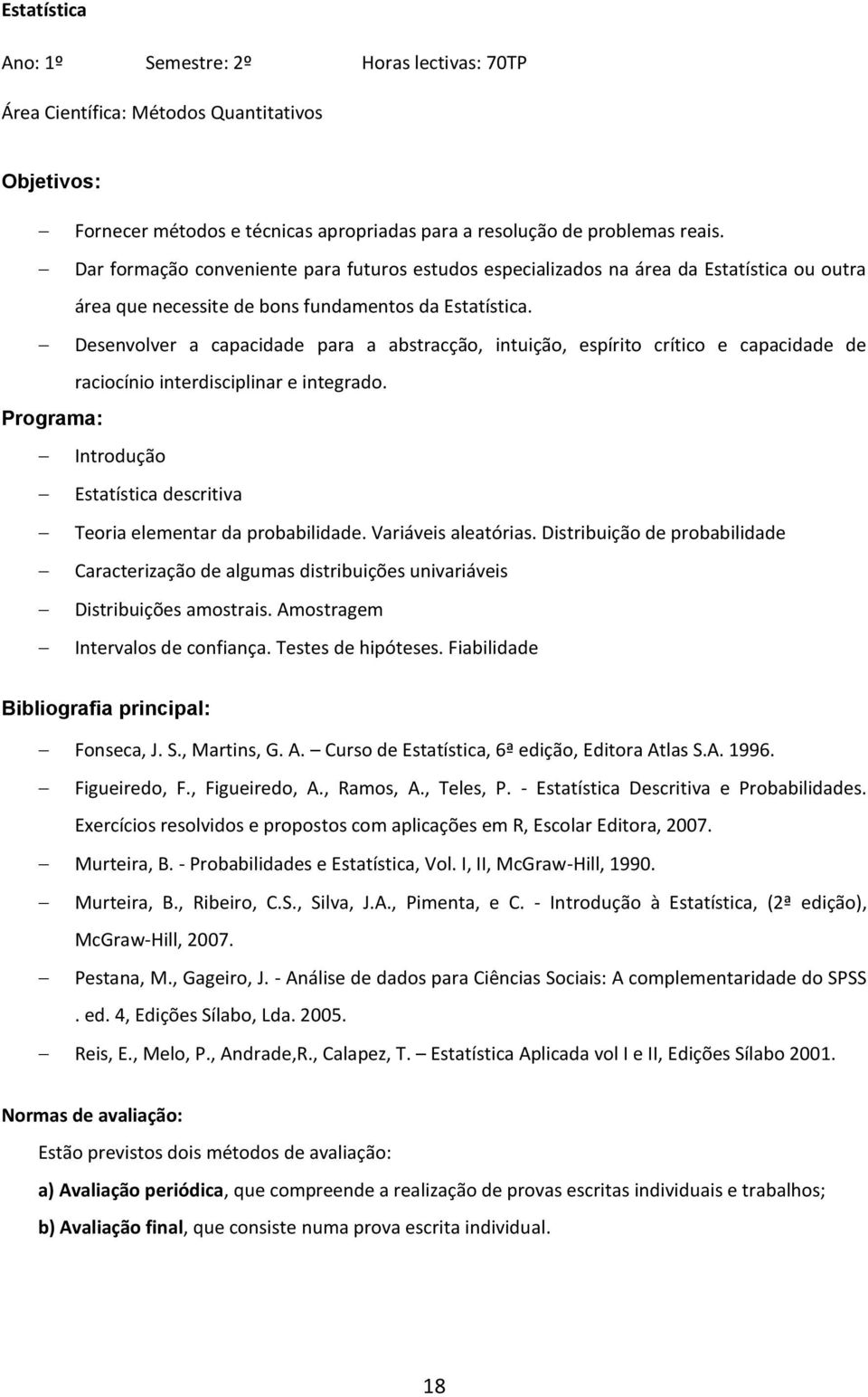 Desenvolver a capacidade para a abstracção, intuição, espírito crítico e capacidade de raciocínio interdisciplinar e integrado. Introdução Estatística descritiva Teoria elementar da probabilidade.