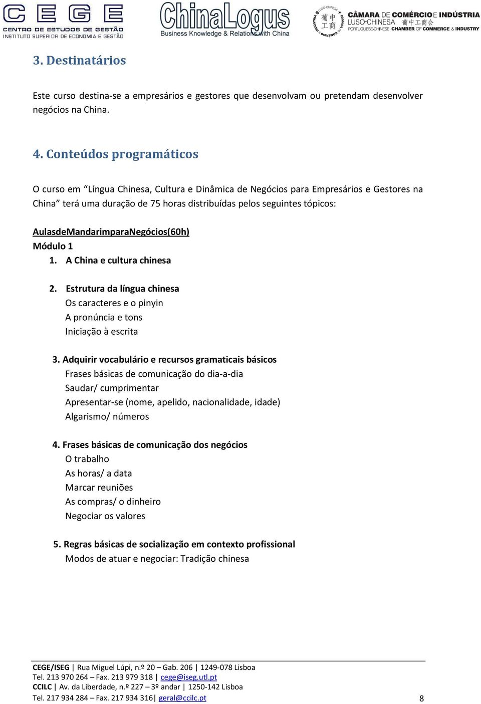 Mandarim para Negócios (60h) Módulo 1 1. A China e cultura chinesa 2. Estrutura da língua chinesa Os caracteres e o pinyin A pronúncia e tons Iniciação à escrita 3.