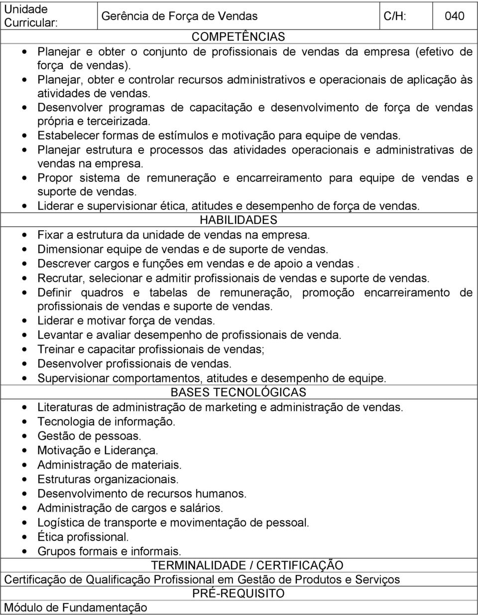 Desenvolver programas de capacitação e desenvolvimento de força de vendas própria e terceirizada. Estabelecer formas de estímulos e motivação para equipe de vendas.