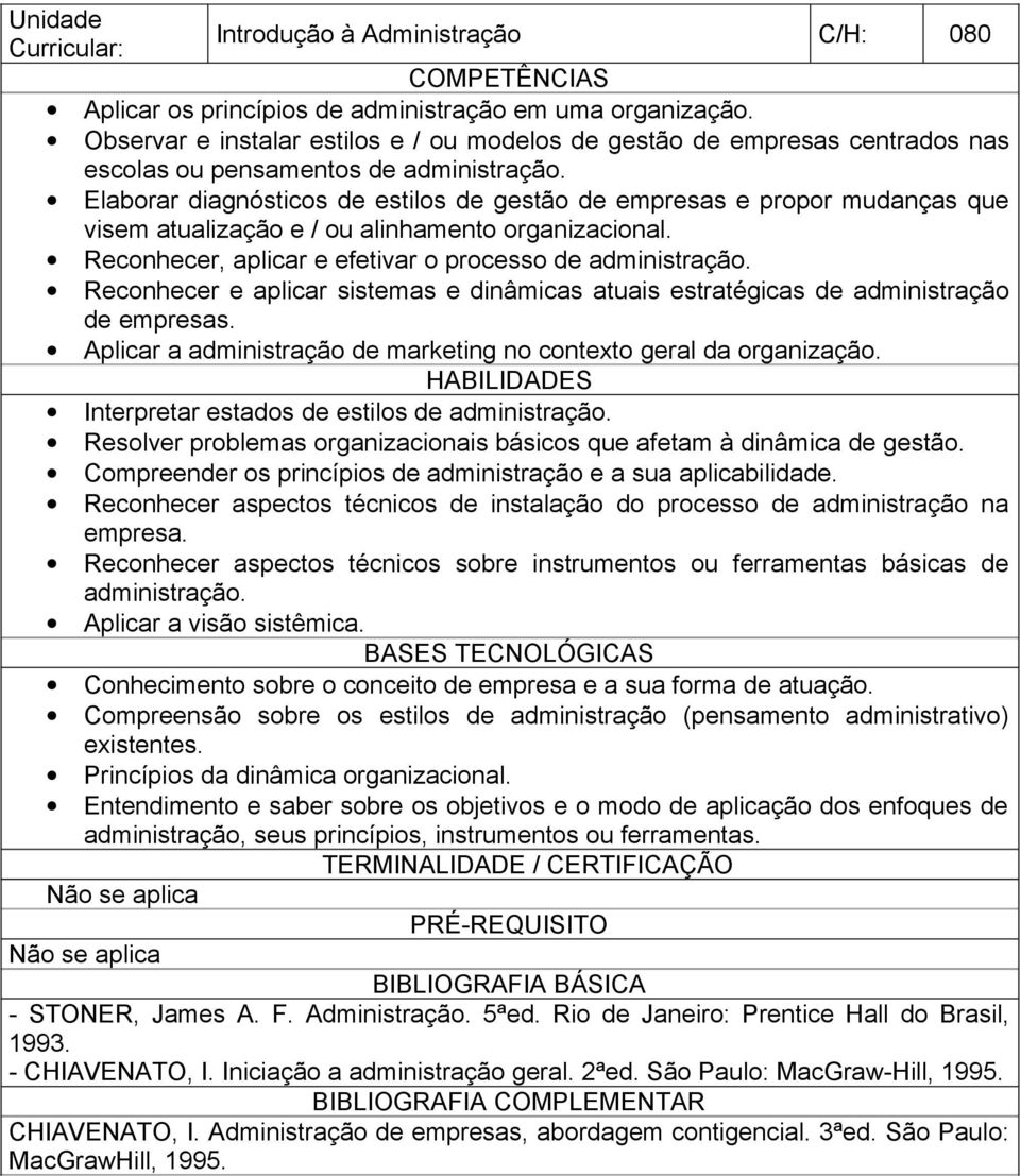 Elaborar diagnósticos de estilos de gestão de empresas e propor mudanças que visem atualização e / ou alinhamento organizacional. Reconhecer, aplicar e efetivar o processo de administração.