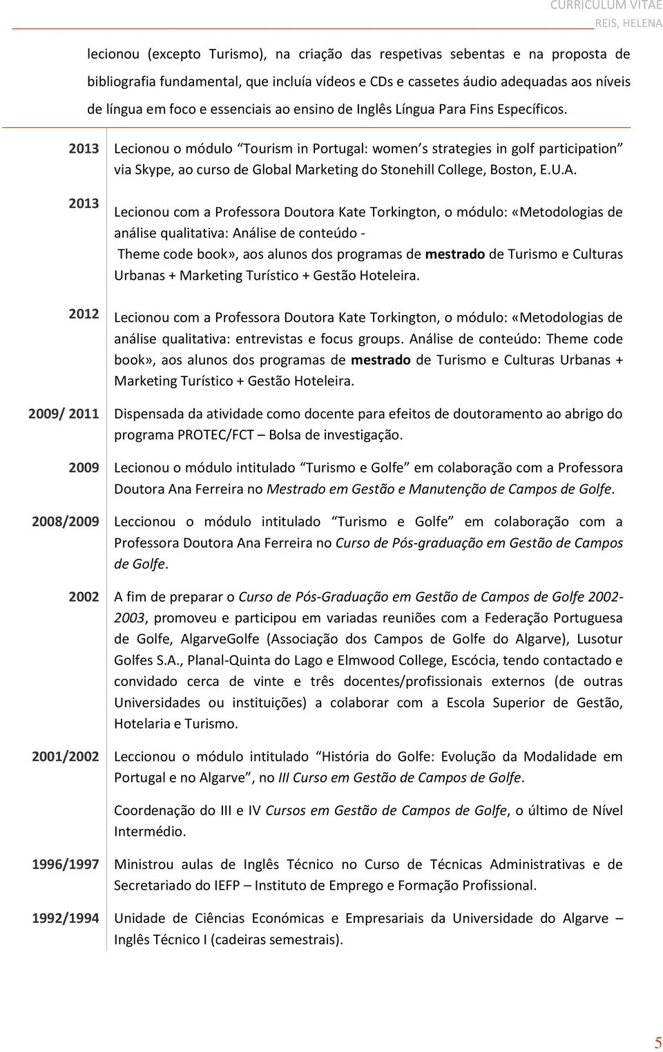 2013 2013 2012 Lecionou o módulo Tourism in Portugal: women s strategies in golf participation via Skype, ao curso de Global Marketing do Stonehill College, Boston, E.U.A.