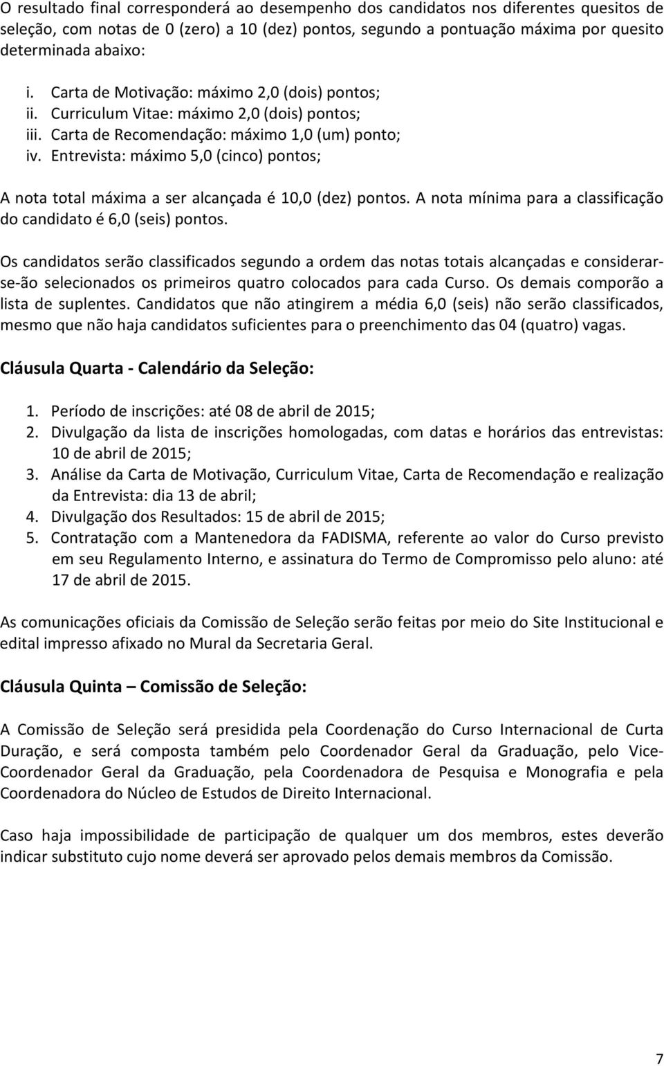 Entrevista: máximo 5,0 (cinco) pontos; A nota total máxima a ser alcançada é 10,0 (dez) pontos. A nota mínima para a classificação do candidato é 6,0 (seis) pontos.