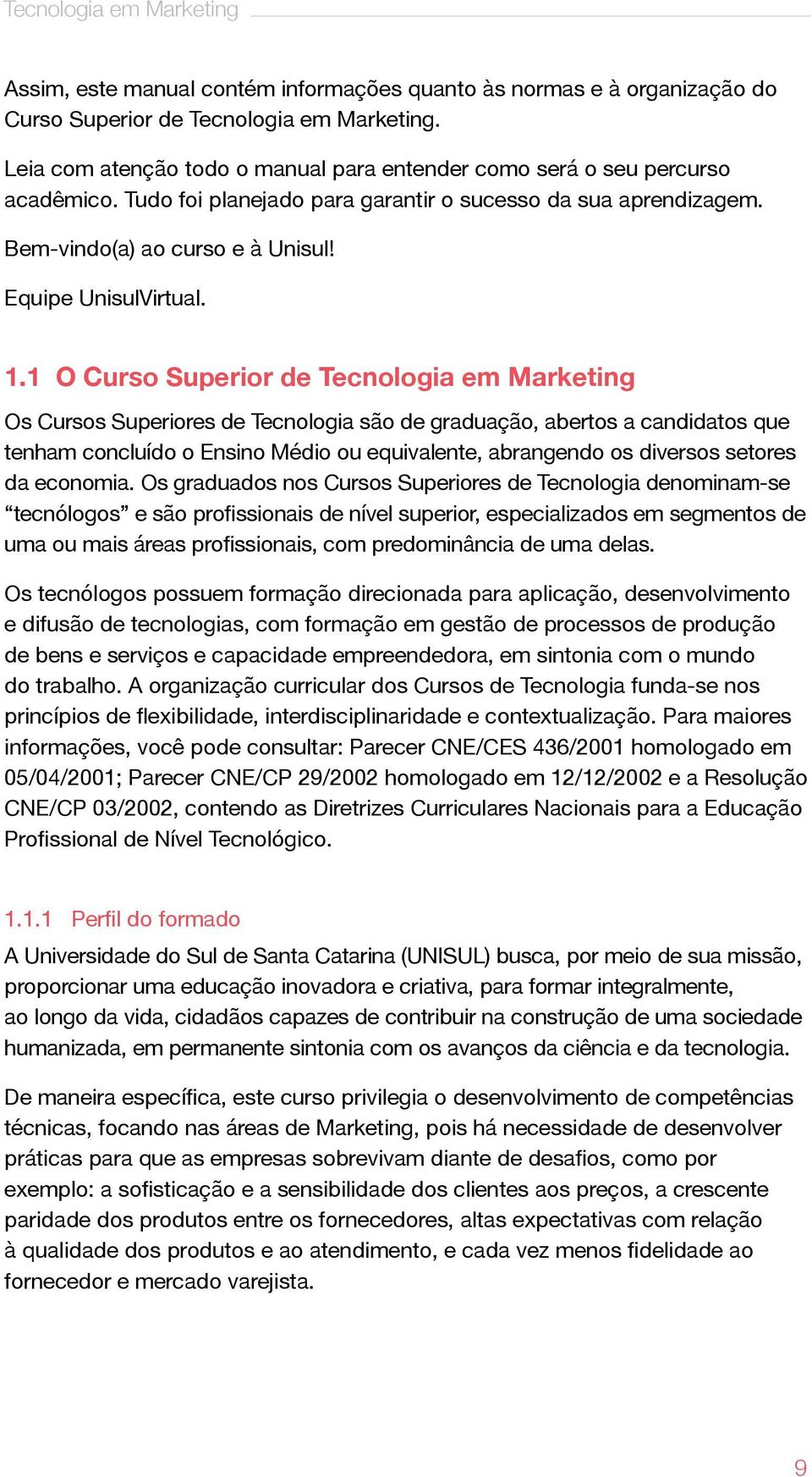 1.1 O Curso Superior de Tecnologia em Marketing Os Cursos Superiores de Tecnologia são de graduação, abertos a candidatos que tenham concluído o Ensino Médio ou equivalente, abrangendo os diversos