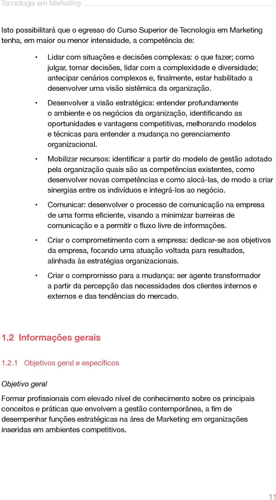 Desenvolver a visão estratégica: entender profundamente o ambiente e os negócios da organização, identificando as oportunidades e vantagens competitivas, melhorando modelos e técnicas para entender a