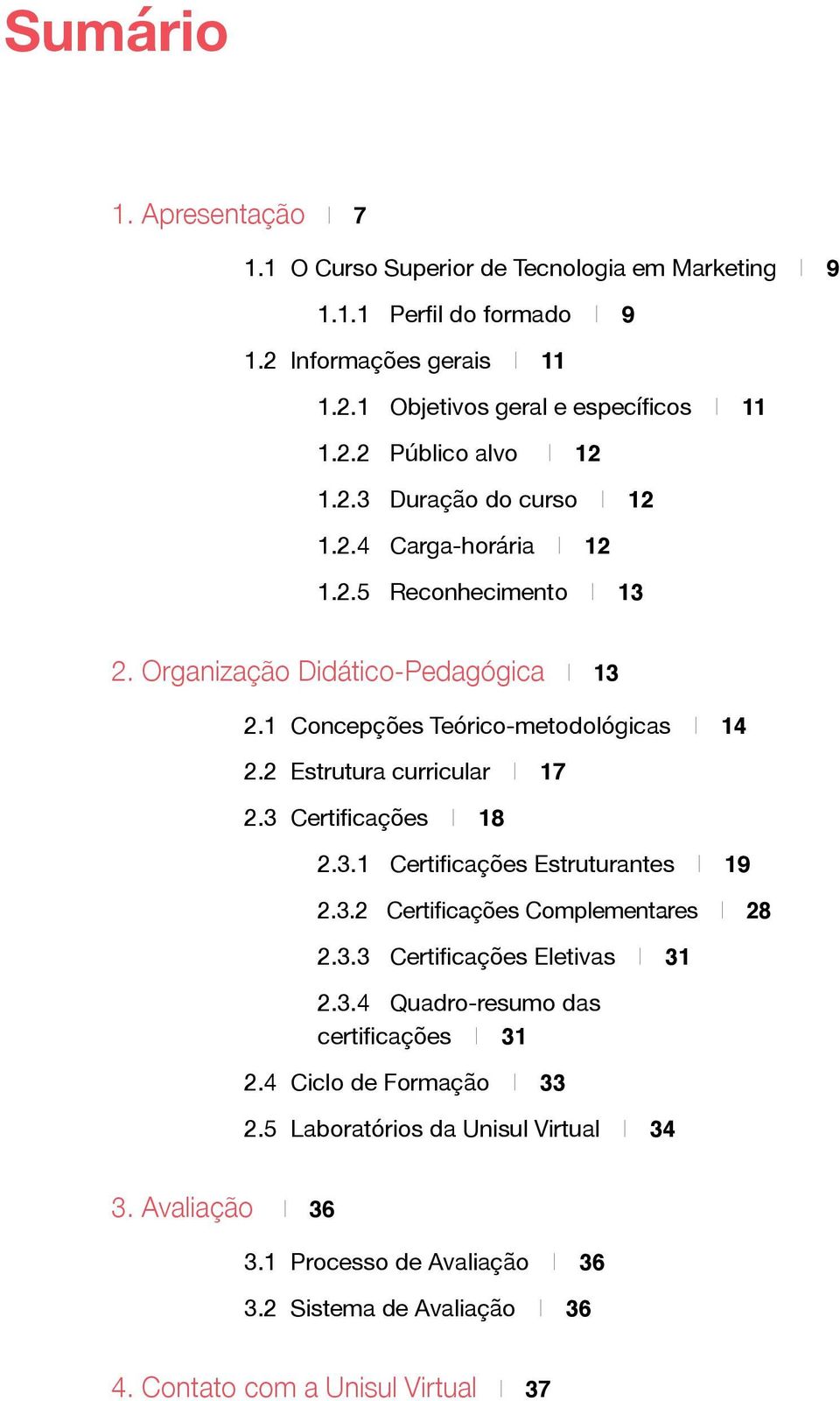 2 Estrutura curricular I 17 2.3 Certificações I 18 2.3.1 Certificações Estruturantes I 19 2.3.2 Certificações Complementares I 28 2.3.3 Certificações Eletivas I 31 2.3.4 Quadro-resumo das certificações I 31 2.